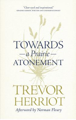 Towards a Prairie Atonement by Trevor Herriot Towards a Prairie Atonement by Trevor Herriot