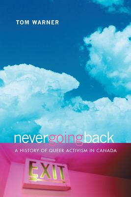 Never Going Back: A History of Queer Activism in Canada by Tom Warner Never Going Back: A History of Queer Activism in Canada by Tom Warner