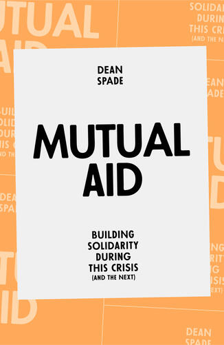 Mutual Aid: Building Solidarity During This Crisis (and the Next) by Dean Spade Mutual Aid: Building Solidarity During This Crisis (and the Next) by Dean Spade