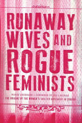 Runaway Wives and Rogue Feminists: The Origins of the Women’s Shelter Movement in Canada by Margo Goodhand Runaway Wives and Rogue Feminists: The Origins of the Women’s Shelter Movement in Canada by Margo Goodhand
